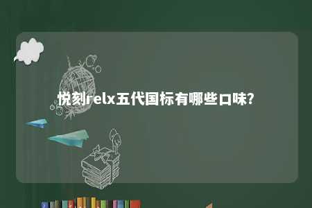悦刻relx五代国标有哪些口味？ 
